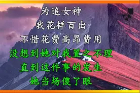 为追女神我花样百出，她对我置之不理，直到这件事的发生，她傻了视频封面