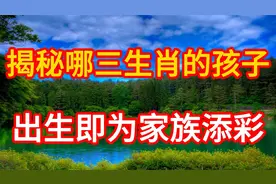 命中注定财运旺？揭秘哪三生肖孩子，出生即为家族添彩视频封面
