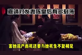 嘉靖对发妻陈皇后有多刻薄？害她流产而死，还要与她死生不复相见视频封面
