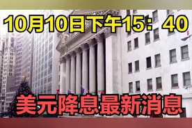 10月10日下午15：40，美元降息最新消息视频封面