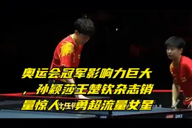 奥运会冠军影响力巨大，孙颖莎王楚钦杂志销量惊人，勇超流量女星