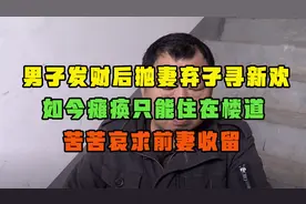 男子发财后抛妻弃子找新欢，如今瘫痪住楼道，苦苦哀求前妻收留视频封面