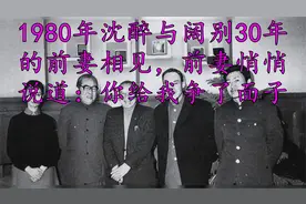 1980年沈醉与阔别30年的前妻相见，前妻悄悄说道：你给我争了面子视频封面