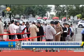 第一次志愿填报顺利结束 甘肃省普通高校录取工作7月5日开始