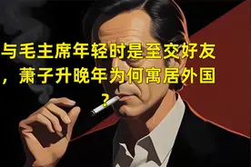 与毛主席年轻时是至交好友，萧子升晚年为何寓居外国？视频封面