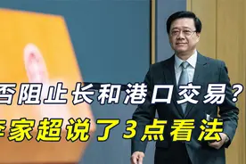 是否阻止长和港口交易？李家超说了3点看法，梁振英5字批李嘉诚视频封面