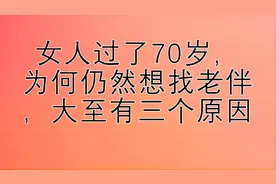 女人过了70岁，为何仍然想找老伴，大至有三个原因视频封面