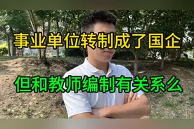 事业单位转制成了国企，但这和教师编制有关系么视频封面