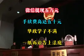 微信提现5万元，手续费50元！华政学生不满，一纸诉讼告上法庭！视频封面