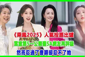 乘风2025人气投票出炉，叶童第5，忍过了曹颖却忍不了她视频封面