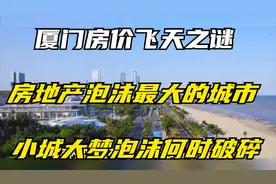 厦门房价飞天之谜，房地产泡沫最大的城市，小城大梦泡沫何时破碎视频封面