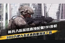 解放军新兵入伍居然直接配备191步枪，300万把九五式真要淘汰吗？