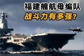 10艘战舰组成的福建舰航母编队一旦成军战斗力会有多强