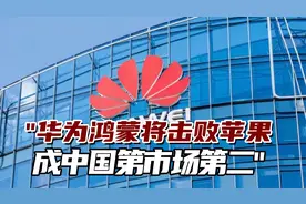 港媒：华为自主研发的鸿蒙今年将击败苹果iOS，成中国市场第二视频封面