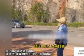 男子称在海边停车拍照，刚停2分钟就要收10元钱 不给就拘留？视频封面