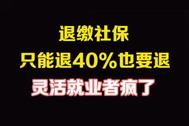 大批灵活就业者退缴社保，只能退40%也要坚持退，主要原因有哪些视频封面
