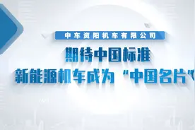 中车资阳：期待中国标准新能源机车成为“中国名片”视频封面