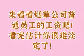 来看看烟草公司普通员工的工资吧！看完估计你很难淡定了！视频封面