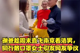 谢爸趁周末直飞南京看浩男，同行戴口罩女士引发网友争议视频封面