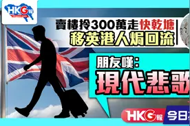 卖楼拎300万走快干塘 移英港人只好回流 朋友叹︰现代悲歌视频封面