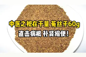 中医之秘在于量，菟丝子60g，直击病根，补肾缩便！
