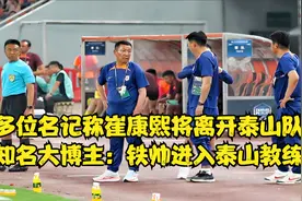 多位名记称崔康熙将离开泰山队！知名大博主：铁帅进入泰山教练组视频封面
