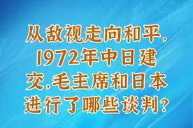 从敌视走向和平，1972年中日建交，毛主席和日本进行了哪些谈判？视频封面