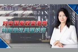 对中国船只收靠港费提振美国造船业？特朗普被打脸：外行人的妄想视频封面