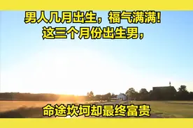 男人几月出生，福气满满！这三个月份出生男，前面坎坷却最终富贵