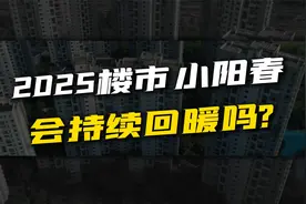 2025年的楼市小阳春，是短期托底还是长期回暖？购房逻辑已变视频封面