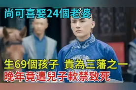 尚可喜娶24个老婆，生69个孩子，贵为三藩之一，晚年竟遭儿子软禁