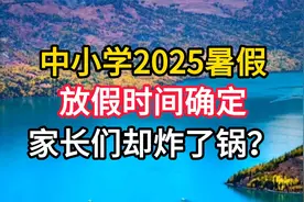 中小学2025暑假放假时间确定，家长们却炸了锅？视频封面