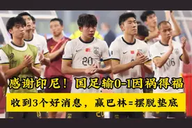 感谢印尼！国足输0-1因祸得福，收到3个好消息，赢巴林=摆脱垫底视频封面