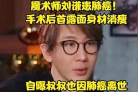 魔术师刘谦患肺癌！手术后首露面身材消瘦，自曝叔叔也因肺癌离世