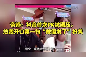 帝师：抖音首次PK被碾压，总裁开口第一句“戴假发了”好笑