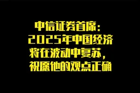 中信证券首席：2025年中国经济将在波动中复苏，祝愿他的观点正确视频封面