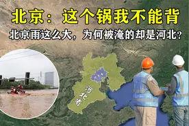 北京雨这么大，为何被淹的却是河北？北京：这个锅我不能背视频封面
