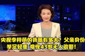 央视李梓萌的背景有多大？父亲身份举足轻重，难怪43岁无人敢娶！