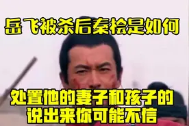岳飞被杀后，秦桧是如何处置他的妻子和孩子的？说出来你可能不信视频封面