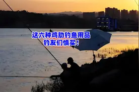 这六种钓鱼用品看似有用，实则很鸡肋，钓友们慎买！视频封面