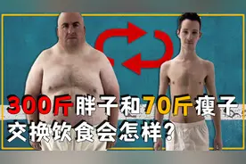 如果让300斤的胖子和70斤的瘦子进行饮食交换，身体会有啥变化？视频封面