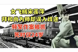 女飞贼宋莲萍：拜和尚为师却误入歧途，频繁作案被抓，死时仅24岁视频封面