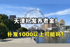 天津养老金补发到位！有人补超800元，补发1000元以上可能吗？