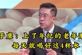于康：上了年纪的老年朋友每天就喝好这4杯水视频封面