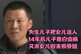 为生儿子把女儿送人，14年后儿子患白血病，又求女儿回来捐骨髓视频封面