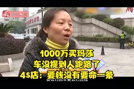 1000万买玛莎，车没提到人跑路了，4s店：要钱没有要命一条视频封面