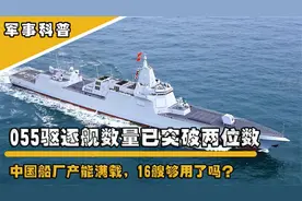 055驱逐舰数量已突破两位数，中国船厂产能满载，16艘够用了吗？视频封面