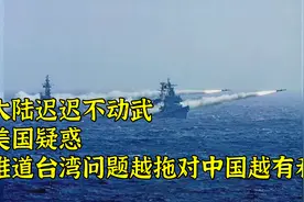 大陆迟迟不动武，美国疑惑：难道台湾问题越拖对中国越有利？视频封面