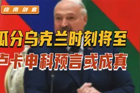瓜分乌克兰时刻，即将到来！卢卡申科预言或成真，西方要派特遣队视频封面