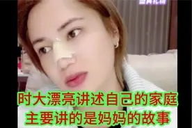 时大漂亮讲述自己的家庭出身，主要讲的是妈妈的故事视频封面
